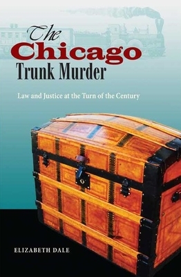 The Chicago's Trunk Murder: Law and Justice at the Turn of the Century by Elizabeth Dale