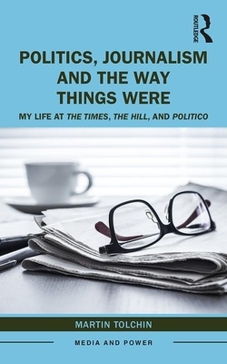 Politics, Journalism, and the Way Things Were: My Life at the Times, the Hill, and Politico by Martin Tolchin