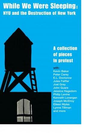 While We Were Sleeping: NYU and the Destruction of New York by Arthur Nersesian, Eileen Myles, Mindy Thompson Fullilove, Joseph McElroy, Daniel Goldstein, Sarah Schulman, Patrick Deer, Mark Crispin Miller, Peter Carey, Ashley Gibertson, Roberta Brandes Gratz, Hubert Steed, Eric Drooker, Joel Grey, Brian McFadden, Lynne Tillman, James S. Russell, John Guare, Philip Levine, Kenneth Lonergan, Jessica Hagedorn, Patrick W. Gallagher, Ernest Davis, Michael Sorkin, Nat Hentoff, Andrew Ross, David Amram, E.L. Doctorow, Barbara Browning, Kevin Baker, Jules Feiffer