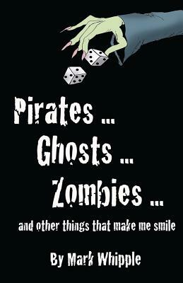 Pirates . . . Ghosts . . . Zombies . . .And Other Things that Make Me Smile by Mark Whipple