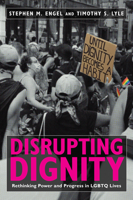 Disrupting Dignity: Rethinking Power and Progress in Lgbtq Lives by Timothy S. Lyle, Stephen M. Engel