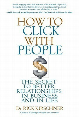 How to Click with People: The Secret to Better Relationships in Business and in Life by Rick Kirschner