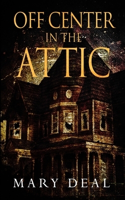 Off Center In The Attic by Mary Deal