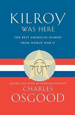 Kilroy Was Here: The Best American Humor from World War II by Charles Osgood