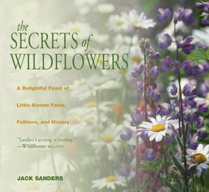 Secrets of Wildflowers: A Delightful Feast of Little-Known Facts, Folklore, and History by Jack Sanders