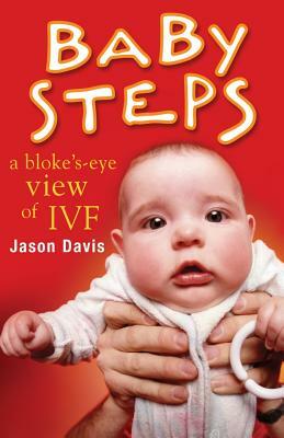 Baby Steps: A Bloke's-Eye View of IVF by Jason Davis