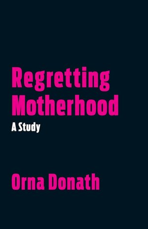 Regretting Motherhood: A Study by Orna Donath