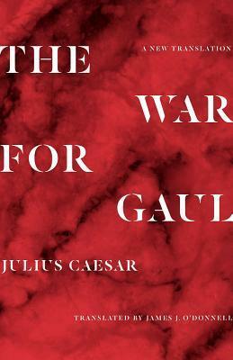 The War for Gaul: A New Translation by James O'Donnell, Gaius Julius Caesar