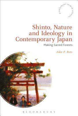 Shinto, Nature and Ideology in Contemporary Japan: Making Sacred Forests by Fabio Rambelli, Aike P. Rots