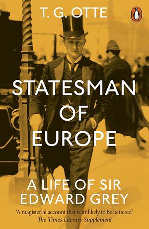 STATESMAN OF EUROPE: A Life of Sir Edward Grey by T.G. Otte
