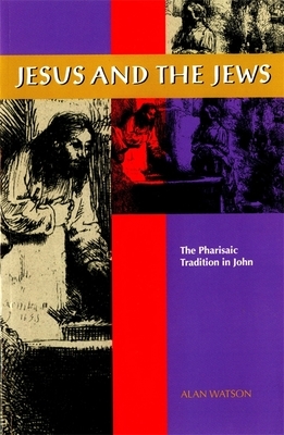 Jesus and the Jews: The Pharisaic Tradition in John by Alan Watson