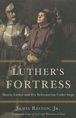 Luther's Fortress: Martin Luther and His Reformation Under Siege by James Reston