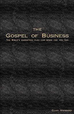 The Gospel of Business: The Bible's Marketing Plan Can Work For You Too by Clay Howard, Sam Funchess