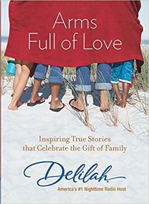 Arms Full of Love: Inspiring True Stories that Celebrate the Gift of Family by Delilah .