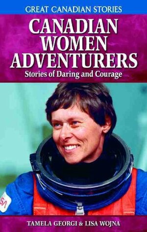 Canadian Women Adventurers: Stories of Daring and Courage by Lisa Wojna, Tamela Georgi