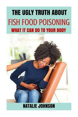 The Ugly Truth About Fish Food Poisoning: What It Can Do To Your Body by Natalie Johnson