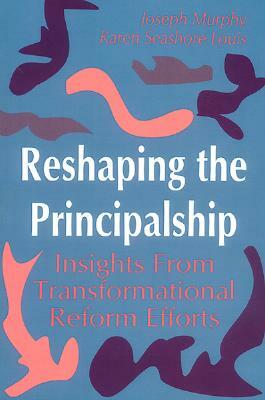 Reshaping the Principalship: Insights from Transformational Reform Efforts by Karen Seashore Louis, Joseph F. Murphy