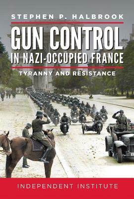 Gun Control in Nazi Occupied-France: Tyranny and Resistance by Stephen P. Halbrook