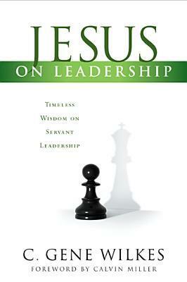 Jesus on Leadership: Timeless Wisdom on Servant Leadership by C. Gene Wilkes