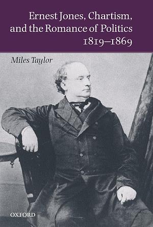 Ernest Jones, Chartism, and the Romance of Politics 1819-1869 by Miles Taylor