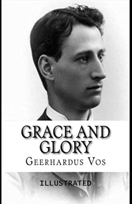 Grace and Glory Illustrated by Geerhardus Vos