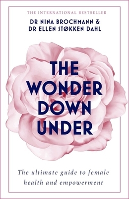 The Wonder Down Under: The Insider's Guide to the Anatomy, Biology, and Reality of the Vagina by Nina Brochmann, Ellen Støkken Dahl