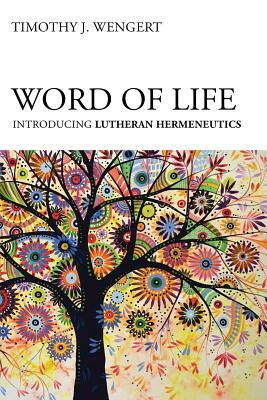 Word of Life: Introducing Lutheran Hermeneutics by Timothy J. Wengert