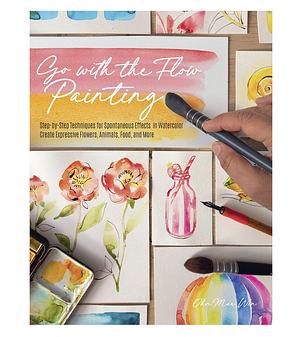 Go with the Flow Painting: Step-by-Step Techniques for Spontaneous Effects in Watercolor - Create Expressive Flowers, Animals, Food, and More by Ohn Mar Win