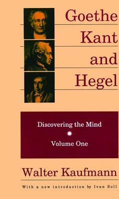 Goethe, Kant, and Hegel: Discovering the Mind by Walter Kaufmann