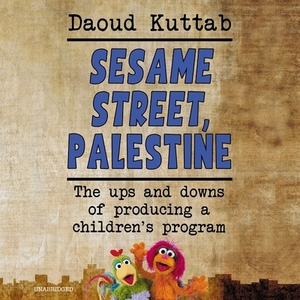 Sesame Street, Palestine: The Ups and Downs of Producing a Children's Program by Daoud Kuttab