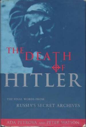 The Death of Hitler: The Final Words from Russia's Secret Archives by Ada Petrova, Peter Watson