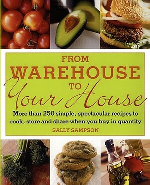 From Warehouse to Your House: More Than 250 Simple, Spectacular Recipes to Cook, Store, and Share When You Buy in Volume by Sally Sampson