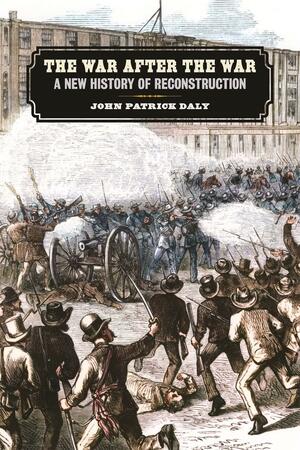 The War After the War: A New History of Reconstruction by John Patrick Daly