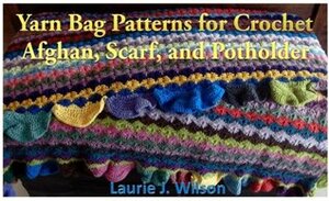 Yarn Bag Patterns for Crochet - Afghan, Scarf, and Potholder by Laurie J. Wilson