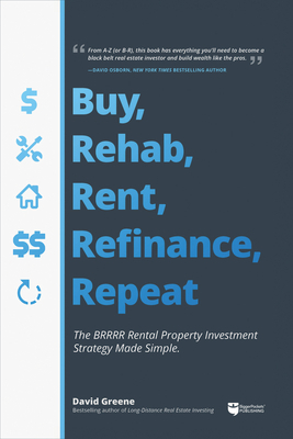 Buy, Rehab, Rent, Refinance, Repeat: The Brrrr Rental Property Investment Strategy Made Simple by David M. Greene