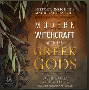 Modern Witchcraft with the Greek Gods: History, Insights & Magickal Practice by Astrea Taylor, Jason Mankey