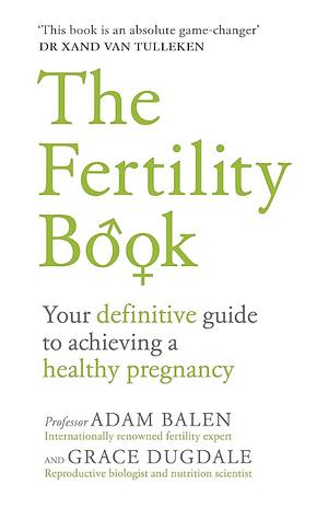 The Fertility Book: Your definitive guide to achieving a healthy pregnancy by Adam Balen, Grace Dugdale