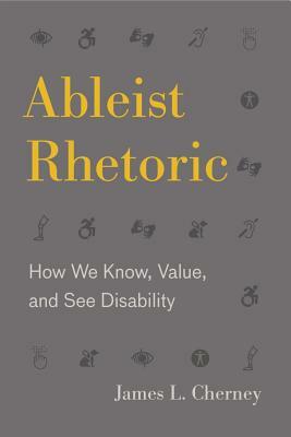 Ableist Rhetoric: How We Know, Value, and See Disability by James L. Cherney