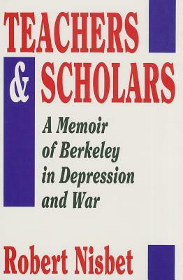 Teachers and Scholars: A Memoir of Berkeley in Depression and War by Robert Nisbet