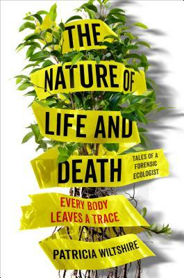 The Nature of Life and Death: Every Body Leaves a Trace by Patricia Wiltshire