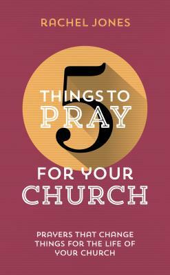 5 Things to Pray for Your Church: Prayers That Change Things for the Life of Your Church by Rachel Jones