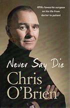 Never Say Die: RPA's Favourite Surgeon on his Life from Doctor to Patient by Chris O'Brien