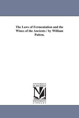 The Laws of Fermentation and the Wines of the Ancients / by William Patton. by William Patton