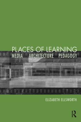 Places of Learning: Media, Architecture, Pedagogy by Elizabeth Ellsworth