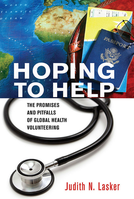 Hoping to Help: The Promises and Pitfalls of Global Health Volunteering by Judith N. Lasker