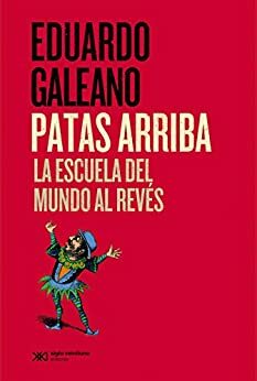 Patas arriba: La escuela del mundo al revés by Eduardo Galeano