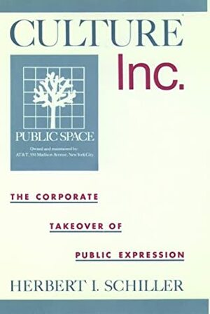 Culture, Inc.: The Corporate Takeover of Public Expression by Herbert Irving Schiller
