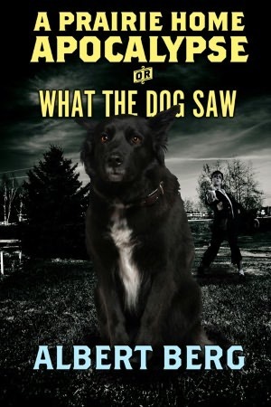 A Prairie Home Apocalypse or: What the Dog Saw by Albert Berg