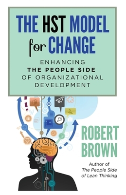 The HST Model for Change: Enhancing the People Side of Organizational Development by Robert Brown