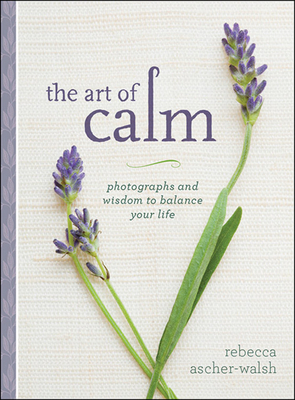 The Art of Calm: Photographs and Wisdom to Balance Your Life by Rebecca Ascher-Walsh